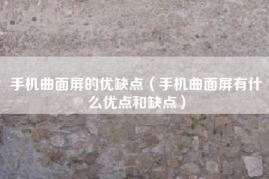 手机曲面屏的优缺点(手机曲面屏有什么优点和缺点)